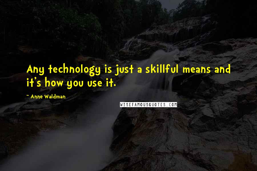 Anne Waldman Quotes: Any technology is just a skillful means and it's how you use it.