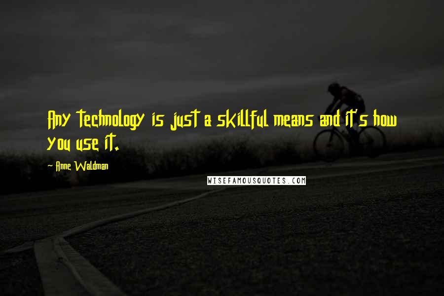 Anne Waldman Quotes: Any technology is just a skillful means and it's how you use it.