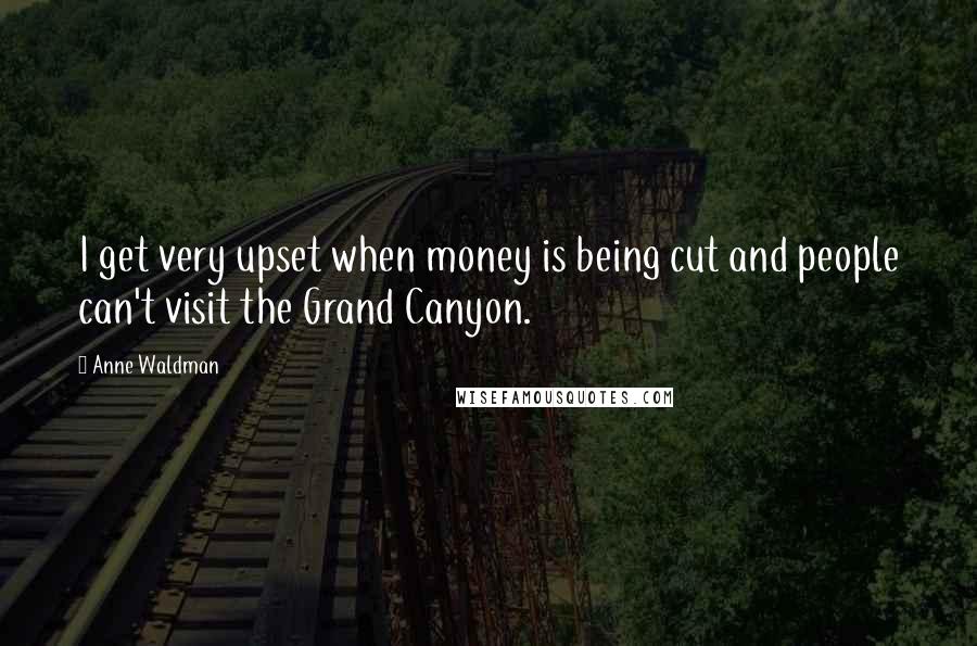 Anne Waldman Quotes: I get very upset when money is being cut and people can't visit the Grand Canyon.