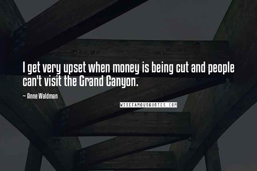 Anne Waldman Quotes: I get very upset when money is being cut and people can't visit the Grand Canyon.