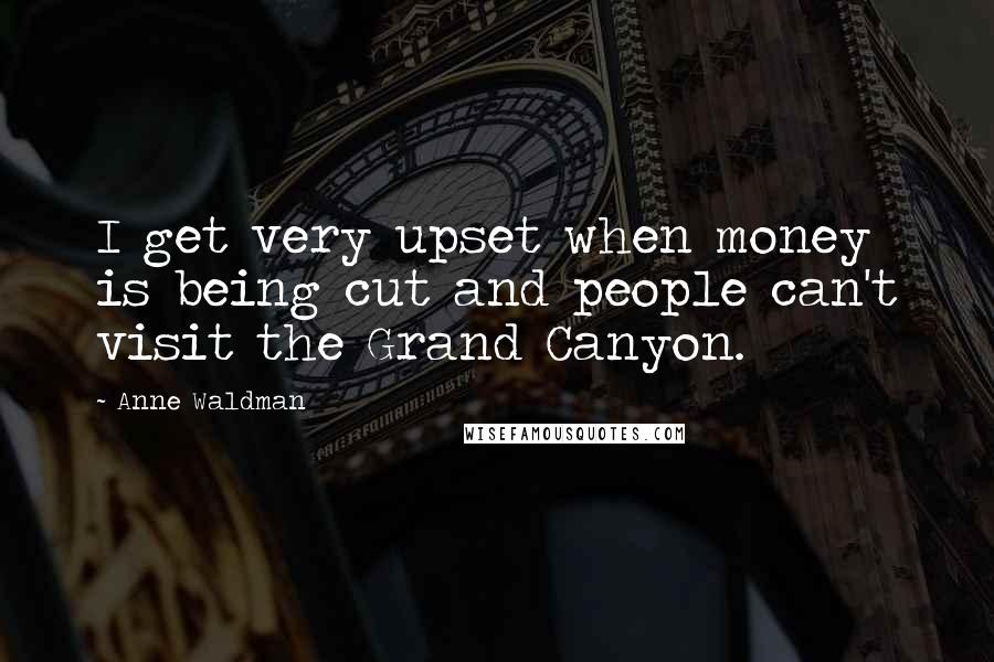 Anne Waldman Quotes: I get very upset when money is being cut and people can't visit the Grand Canyon.