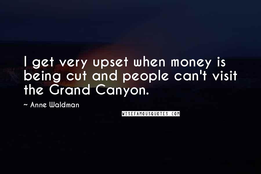 Anne Waldman Quotes: I get very upset when money is being cut and people can't visit the Grand Canyon.