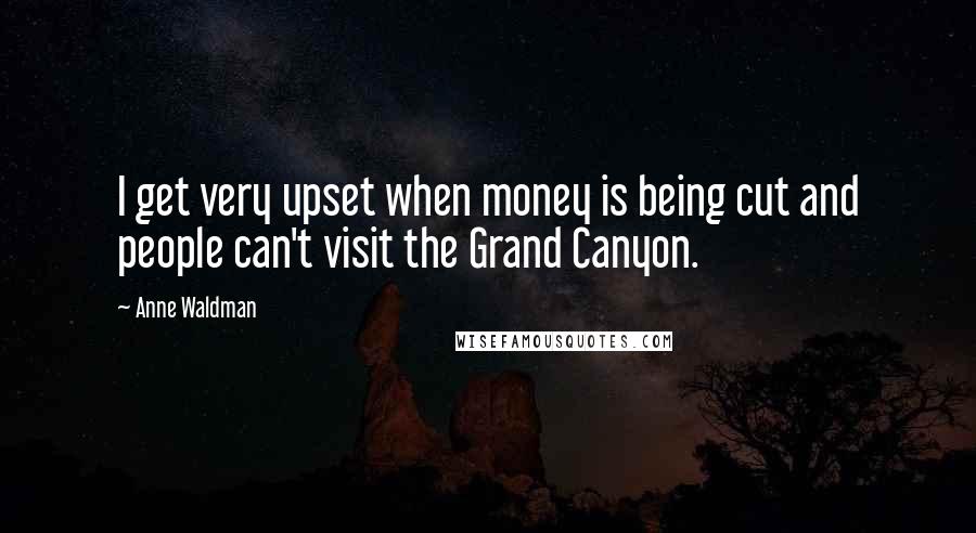 Anne Waldman Quotes: I get very upset when money is being cut and people can't visit the Grand Canyon.