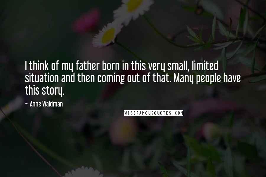 Anne Waldman Quotes: I think of my father born in this very small, limited situation and then coming out of that. Many people have this story.