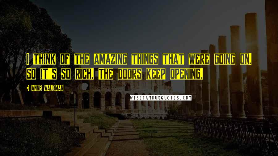 Anne Waldman Quotes: I think of the amazing things that were going on. So it's so rich. The doors keep opening.