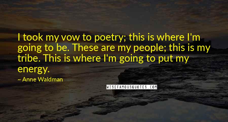 Anne Waldman Quotes: I took my vow to poetry; this is where I'm going to be. These are my people; this is my tribe. This is where I'm going to put my energy.