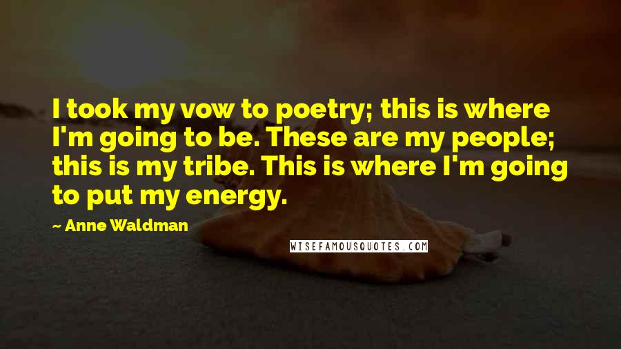 Anne Waldman Quotes: I took my vow to poetry; this is where I'm going to be. These are my people; this is my tribe. This is where I'm going to put my energy.