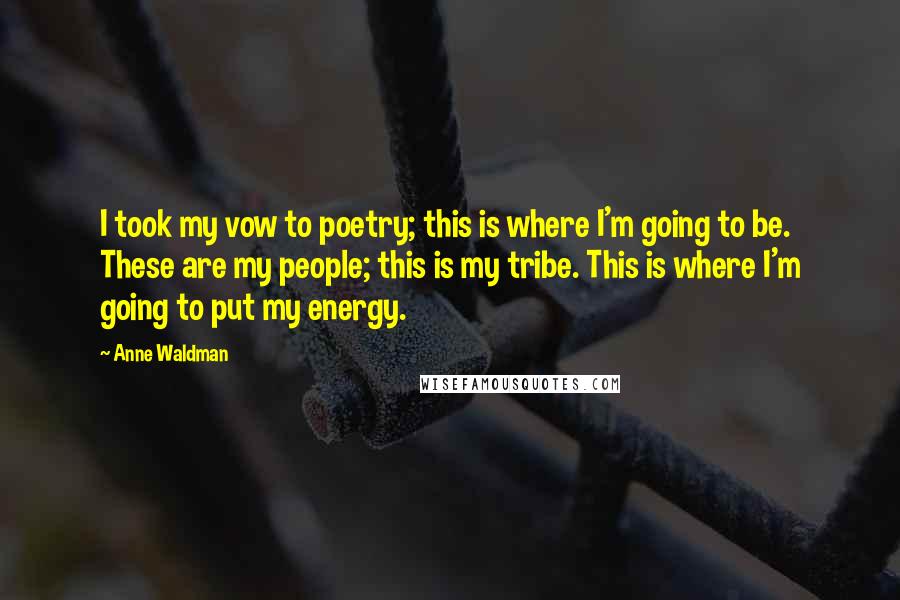 Anne Waldman Quotes: I took my vow to poetry; this is where I'm going to be. These are my people; this is my tribe. This is where I'm going to put my energy.