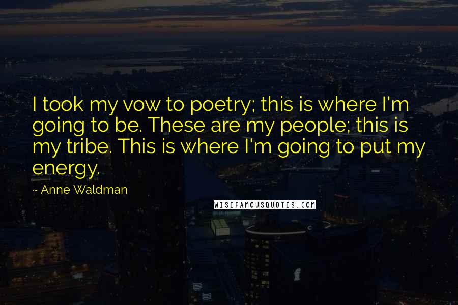 Anne Waldman Quotes: I took my vow to poetry; this is where I'm going to be. These are my people; this is my tribe. This is where I'm going to put my energy.