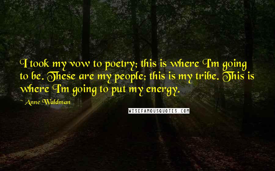 Anne Waldman Quotes: I took my vow to poetry; this is where I'm going to be. These are my people; this is my tribe. This is where I'm going to put my energy.