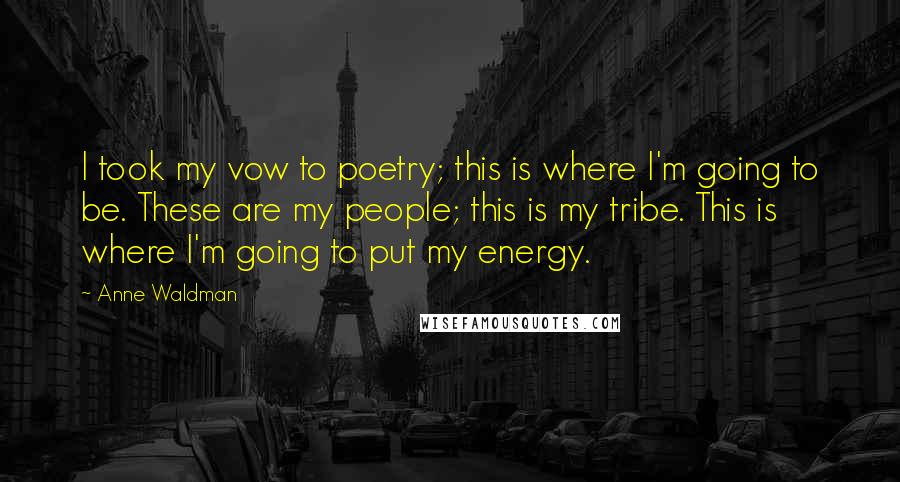 Anne Waldman Quotes: I took my vow to poetry; this is where I'm going to be. These are my people; this is my tribe. This is where I'm going to put my energy.