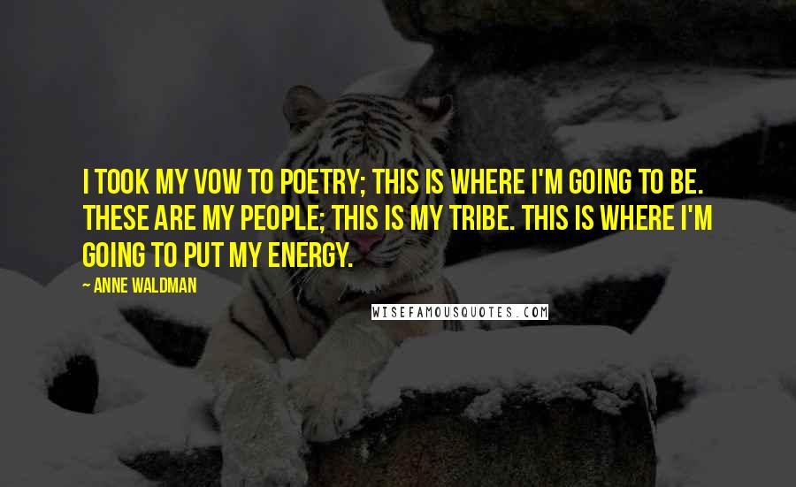 Anne Waldman Quotes: I took my vow to poetry; this is where I'm going to be. These are my people; this is my tribe. This is where I'm going to put my energy.