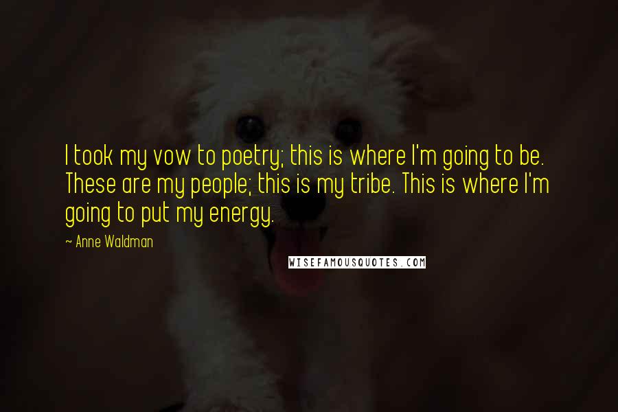 Anne Waldman Quotes: I took my vow to poetry; this is where I'm going to be. These are my people; this is my tribe. This is where I'm going to put my energy.