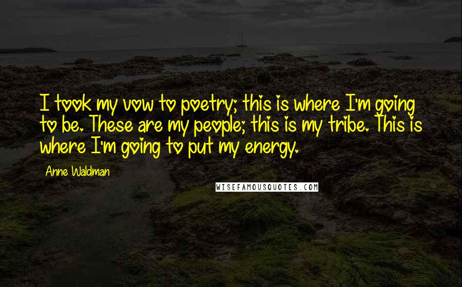 Anne Waldman Quotes: I took my vow to poetry; this is where I'm going to be. These are my people; this is my tribe. This is where I'm going to put my energy.