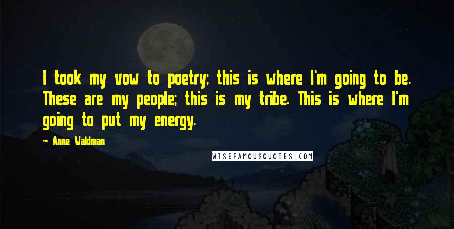 Anne Waldman Quotes: I took my vow to poetry; this is where I'm going to be. These are my people; this is my tribe. This is where I'm going to put my energy.