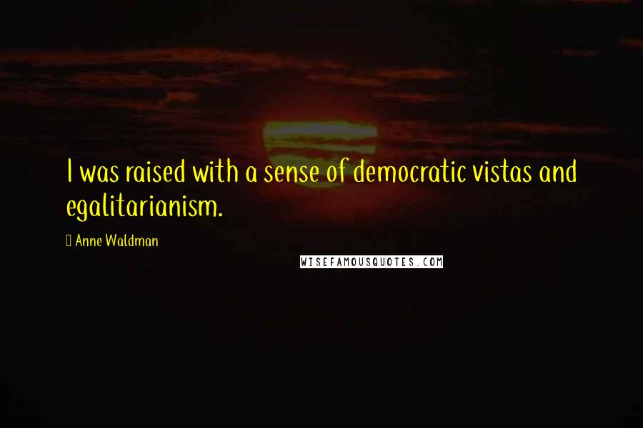 Anne Waldman Quotes: I was raised with a sense of democratic vistas and egalitarianism.