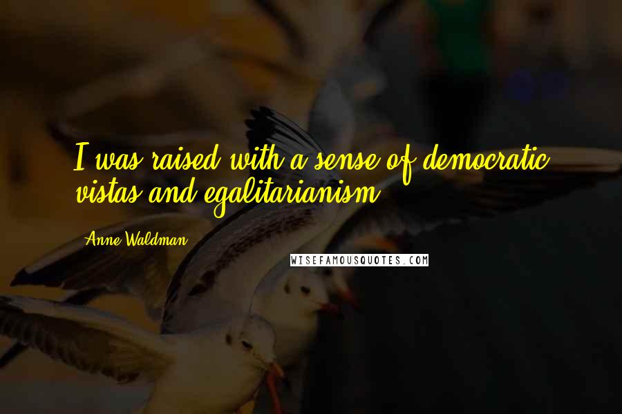 Anne Waldman Quotes: I was raised with a sense of democratic vistas and egalitarianism.