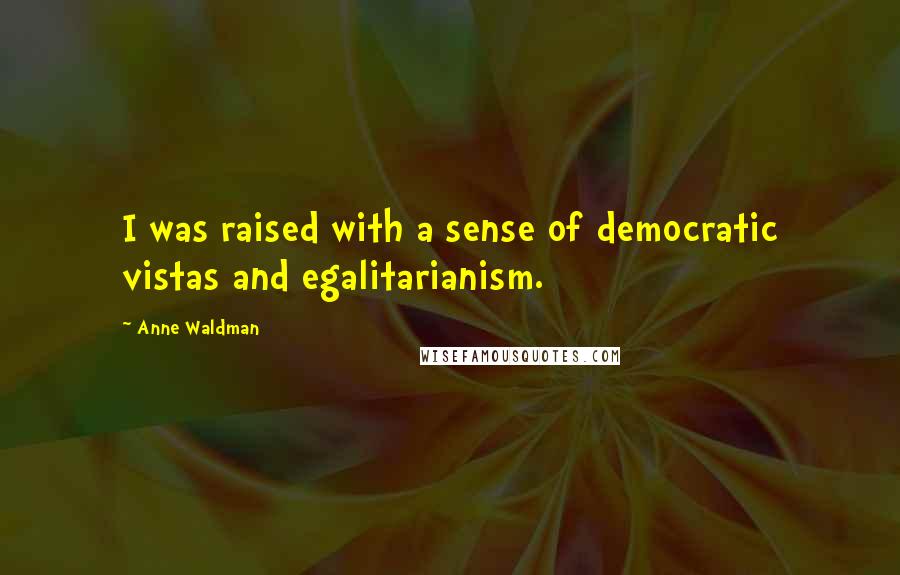 Anne Waldman Quotes: I was raised with a sense of democratic vistas and egalitarianism.