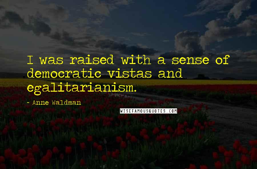 Anne Waldman Quotes: I was raised with a sense of democratic vistas and egalitarianism.