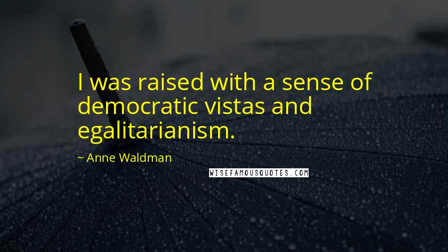 Anne Waldman Quotes: I was raised with a sense of democratic vistas and egalitarianism.