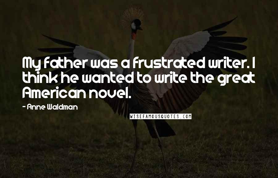 Anne Waldman Quotes: My father was a frustrated writer. I think he wanted to write the great American novel.