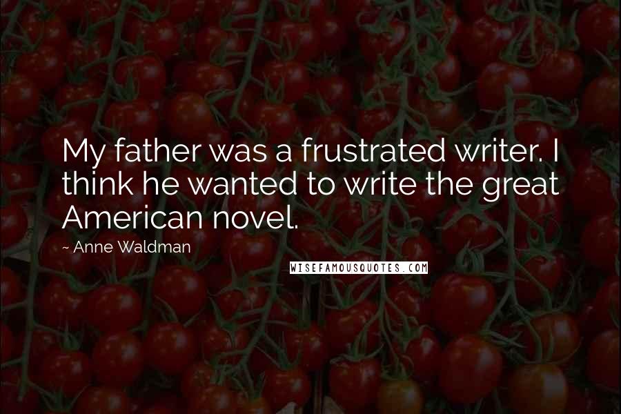 Anne Waldman Quotes: My father was a frustrated writer. I think he wanted to write the great American novel.