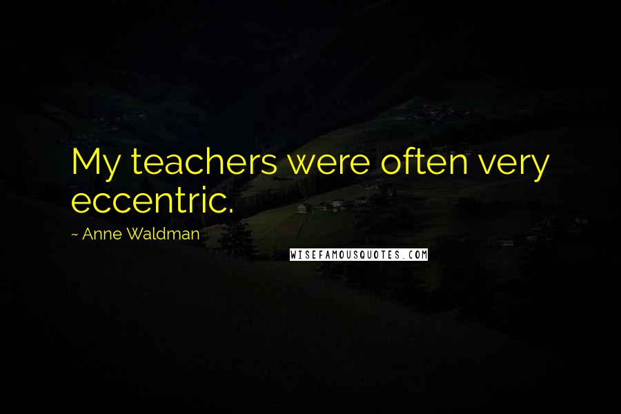 Anne Waldman Quotes: My teachers were often very eccentric.