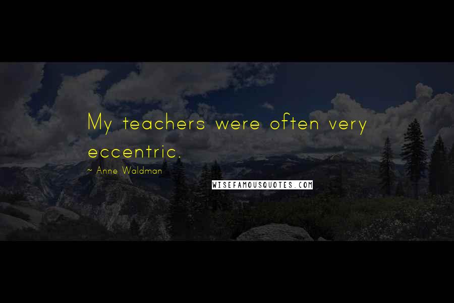 Anne Waldman Quotes: My teachers were often very eccentric.