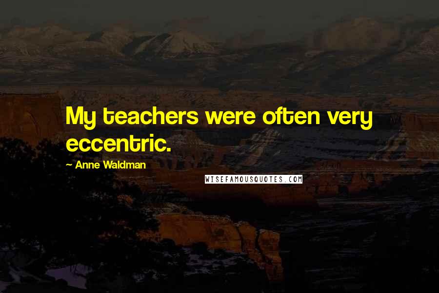 Anne Waldman Quotes: My teachers were often very eccentric.