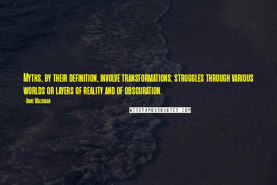 Anne Waldman Quotes: Myths, by their definition, involve transformations, struggles through various worlds or layers of reality and of obscuration.
