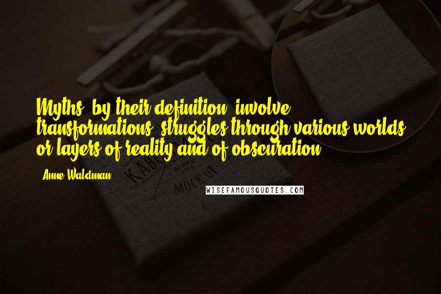 Anne Waldman Quotes: Myths, by their definition, involve transformations, struggles through various worlds or layers of reality and of obscuration.