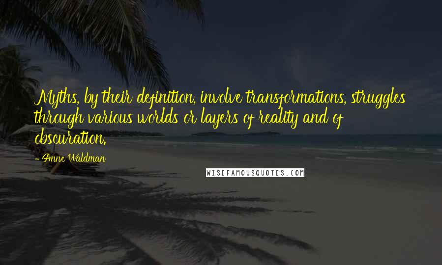 Anne Waldman Quotes: Myths, by their definition, involve transformations, struggles through various worlds or layers of reality and of obscuration.