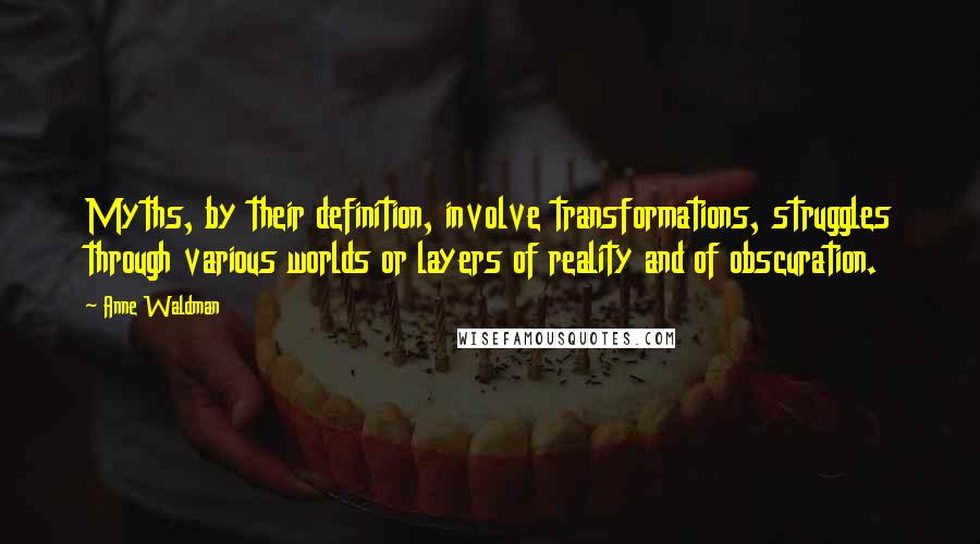 Anne Waldman Quotes: Myths, by their definition, involve transformations, struggles through various worlds or layers of reality and of obscuration.