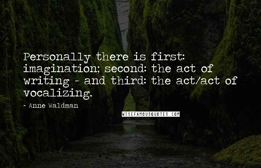 Anne Waldman Quotes: Personally there is first: imagination; second: the act of writing - and third: the act/act of vocalizing.