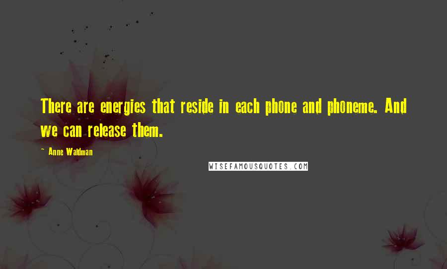 Anne Waldman Quotes: There are energies that reside in each phone and phoneme. And we can release them.