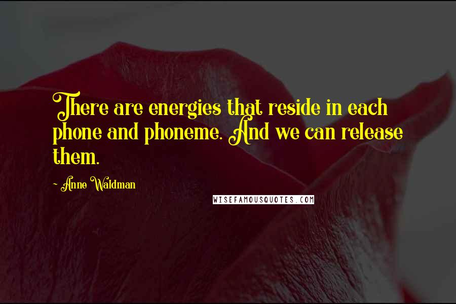 Anne Waldman Quotes: There are energies that reside in each phone and phoneme. And we can release them.