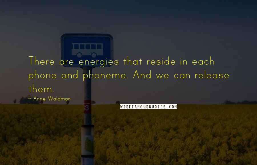 Anne Waldman Quotes: There are energies that reside in each phone and phoneme. And we can release them.