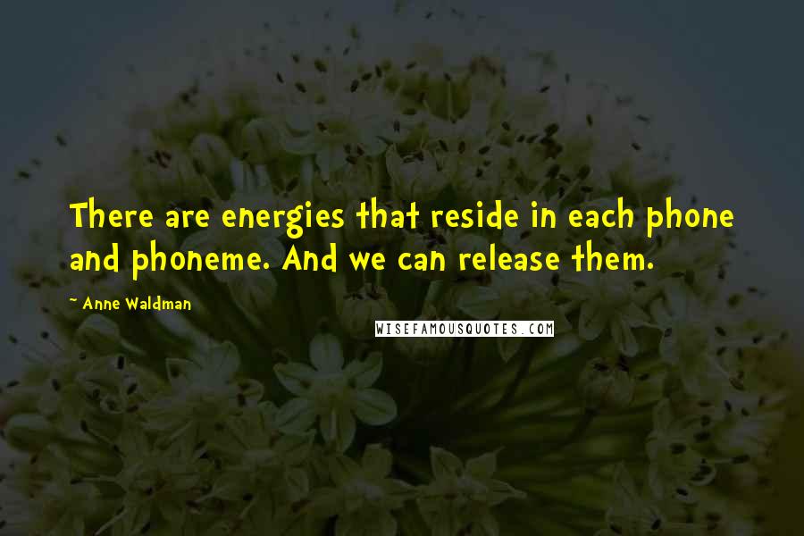 Anne Waldman Quotes: There are energies that reside in each phone and phoneme. And we can release them.