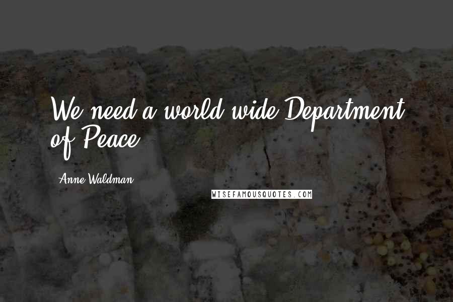 Anne Waldman Quotes: We need a world-wide Department of Peace.