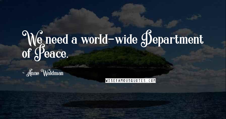 Anne Waldman Quotes: We need a world-wide Department of Peace.