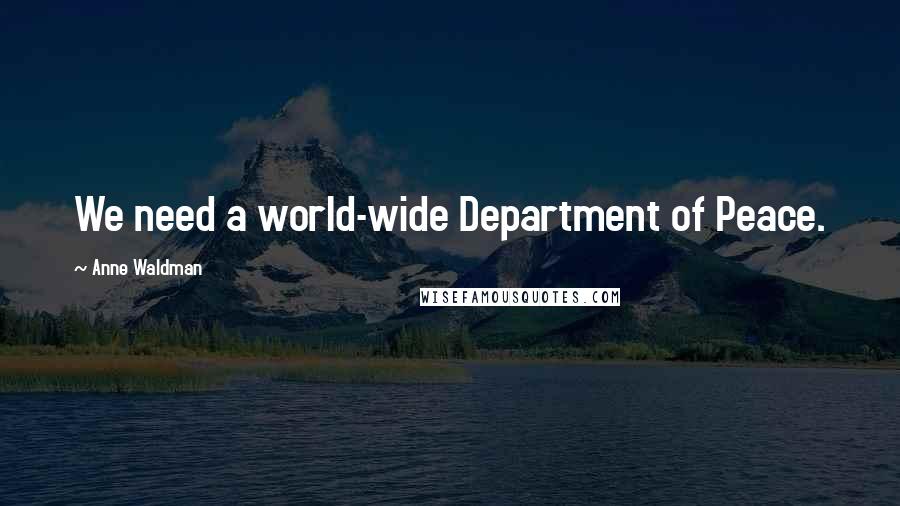 Anne Waldman Quotes: We need a world-wide Department of Peace.