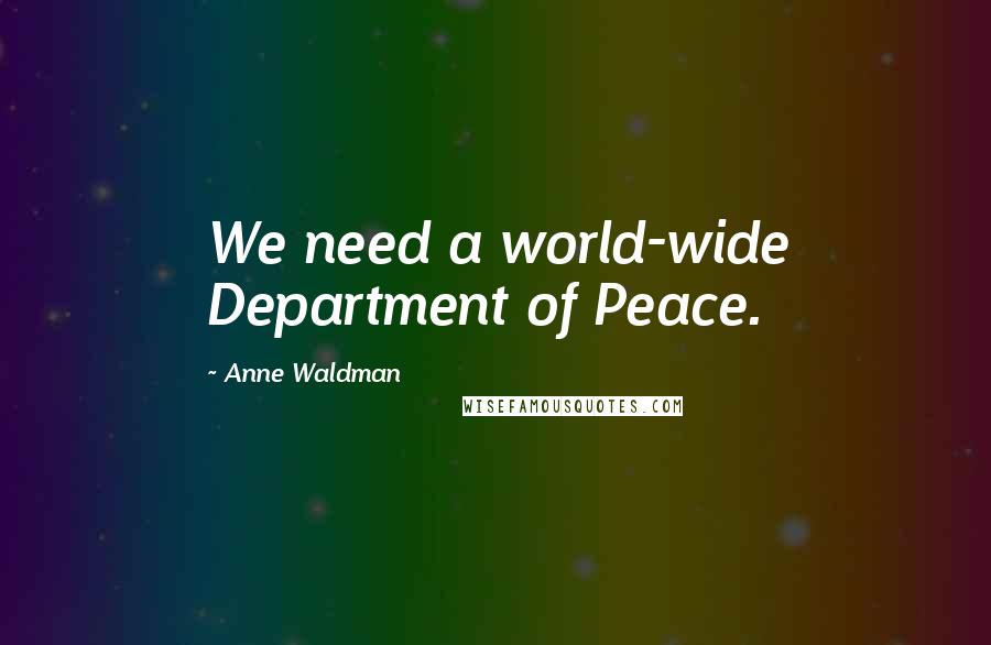 Anne Waldman Quotes: We need a world-wide Department of Peace.