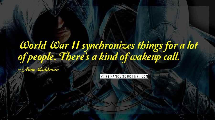 Anne Waldman Quotes: World War II synchronizes things for a lot of people. There's a kind of wakeup call.