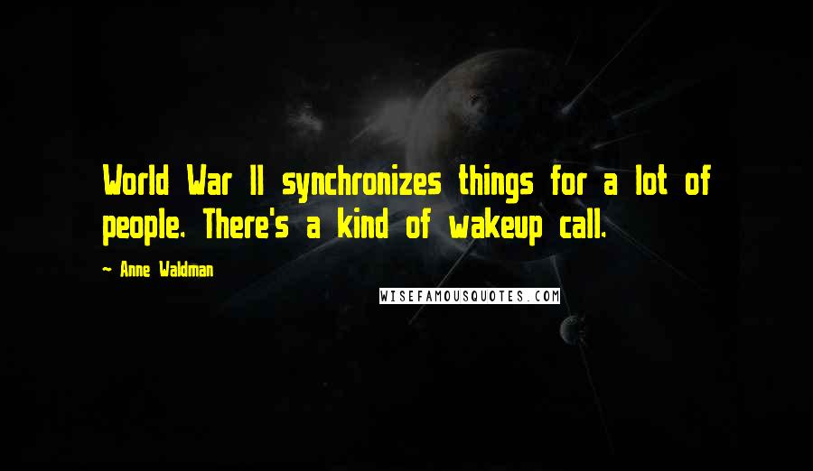 Anne Waldman Quotes: World War II synchronizes things for a lot of people. There's a kind of wakeup call.