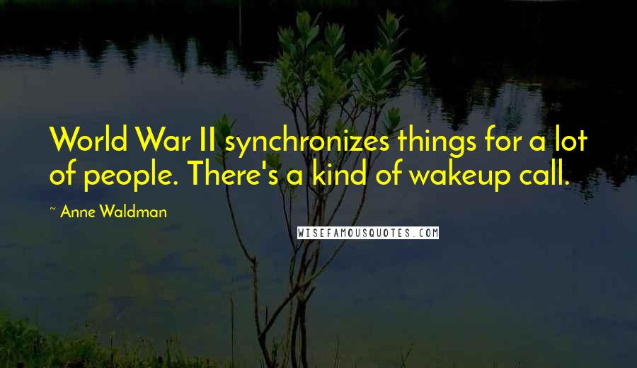 Anne Waldman Quotes: World War II synchronizes things for a lot of people. There's a kind of wakeup call.