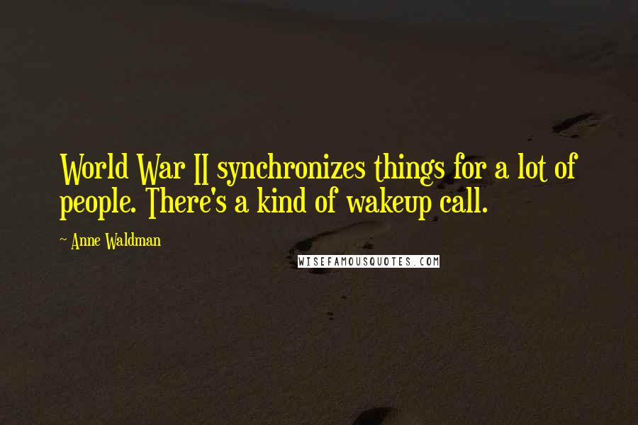 Anne Waldman Quotes: World War II synchronizes things for a lot of people. There's a kind of wakeup call.