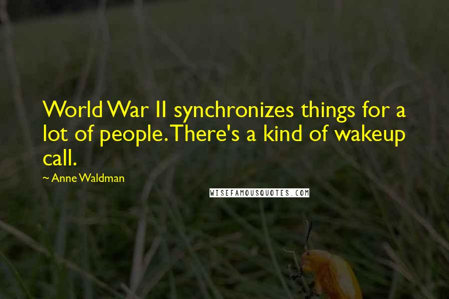 Anne Waldman Quotes: World War II synchronizes things for a lot of people. There's a kind of wakeup call.