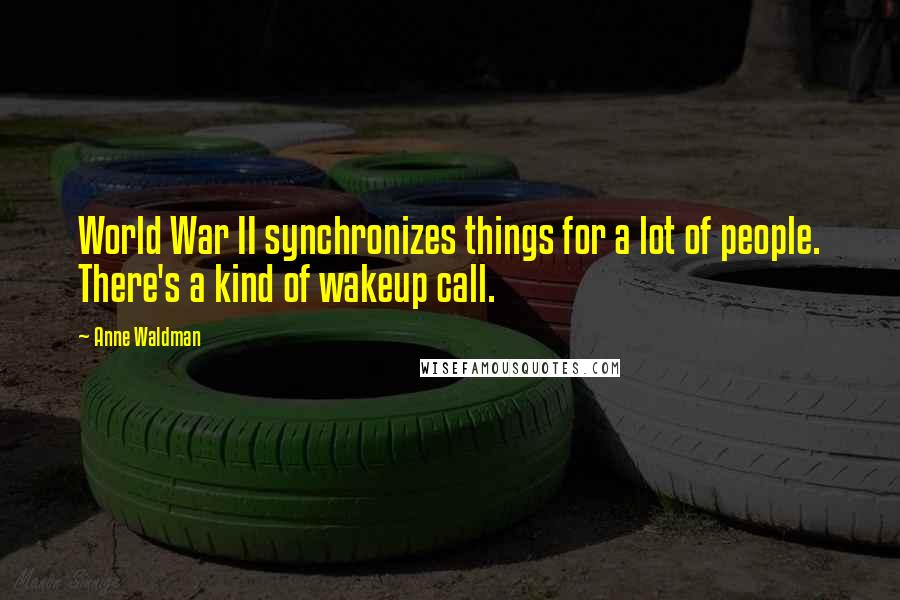 Anne Waldman Quotes: World War II synchronizes things for a lot of people. There's a kind of wakeup call.