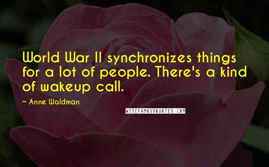 Anne Waldman Quotes: World War II synchronizes things for a lot of people. There's a kind of wakeup call.
