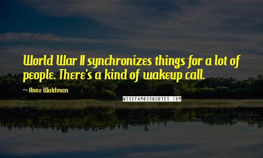 Anne Waldman Quotes: World War II synchronizes things for a lot of people. There's a kind of wakeup call.